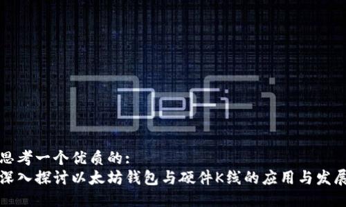 思考一个优质的:
深入探讨以太坊钱包与硬件K线的应用与发展